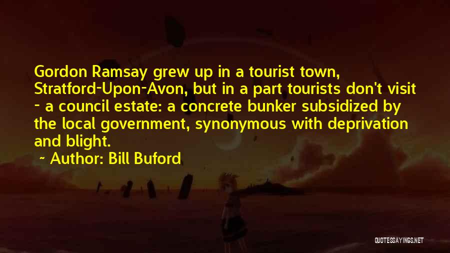Bill Buford Quotes: Gordon Ramsay Grew Up In A Tourist Town, Stratford-upon-avon, But In A Part Tourists Don't Visit - A Council Estate: