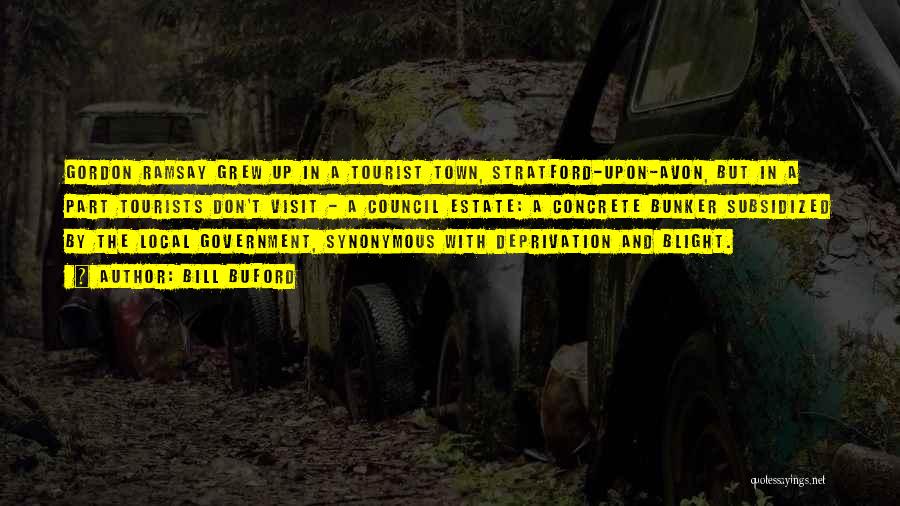 Bill Buford Quotes: Gordon Ramsay Grew Up In A Tourist Town, Stratford-upon-avon, But In A Part Tourists Don't Visit - A Council Estate: