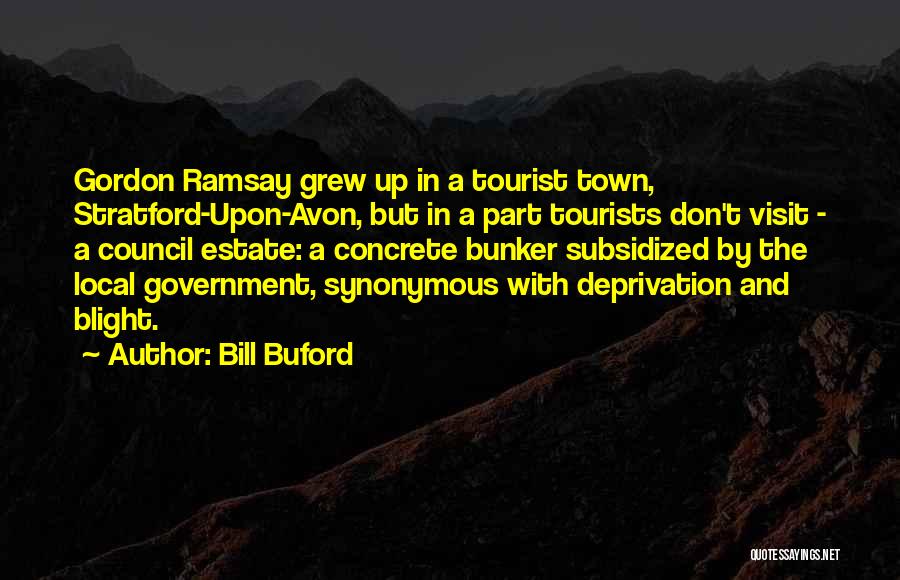 Bill Buford Quotes: Gordon Ramsay Grew Up In A Tourist Town, Stratford-upon-avon, But In A Part Tourists Don't Visit - A Council Estate: