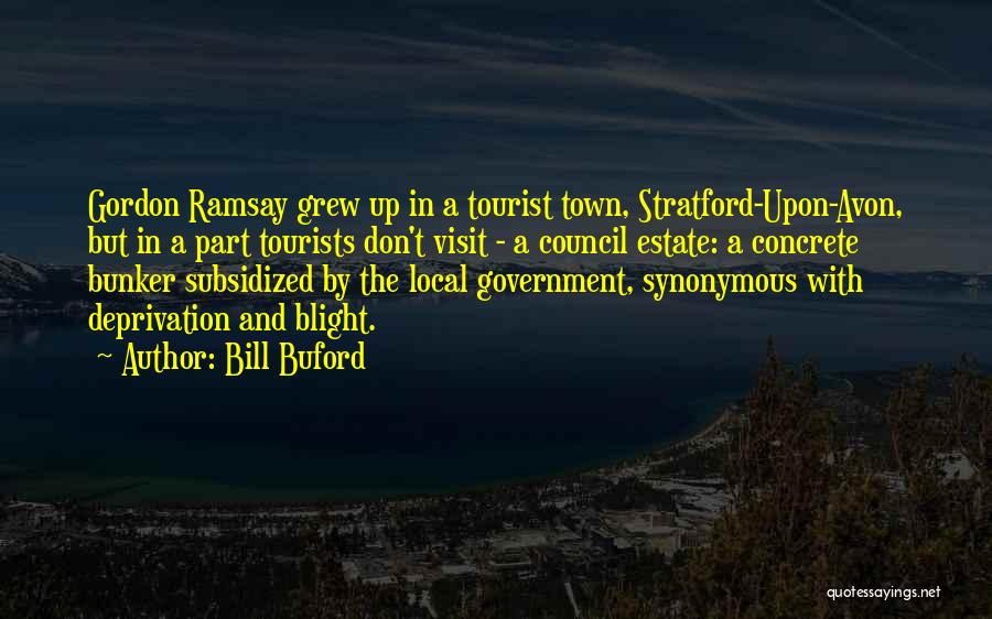 Bill Buford Quotes: Gordon Ramsay Grew Up In A Tourist Town, Stratford-upon-avon, But In A Part Tourists Don't Visit - A Council Estate: