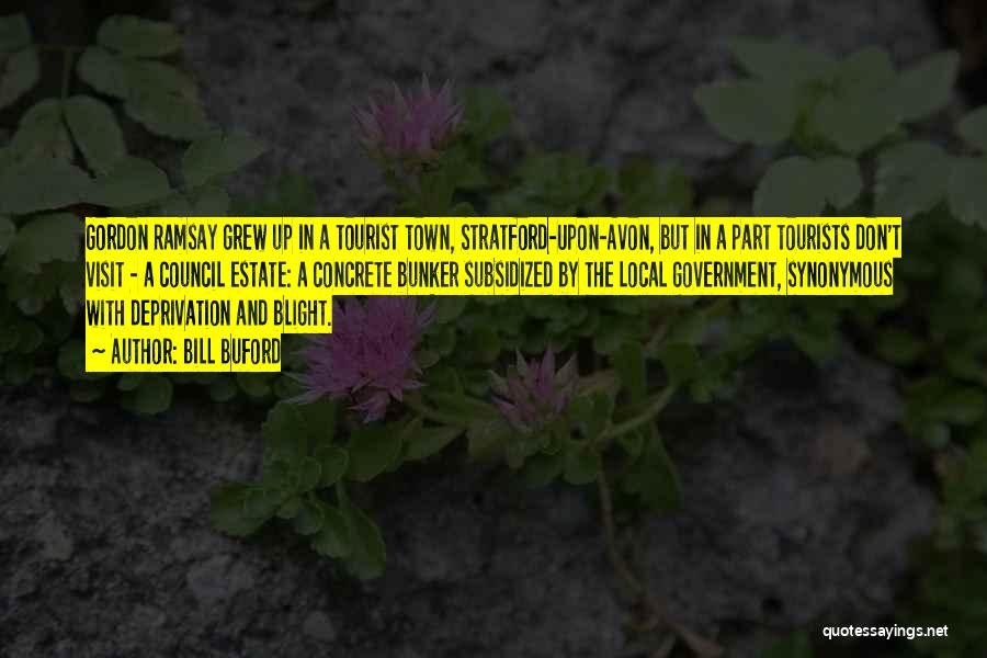 Bill Buford Quotes: Gordon Ramsay Grew Up In A Tourist Town, Stratford-upon-avon, But In A Part Tourists Don't Visit - A Council Estate: