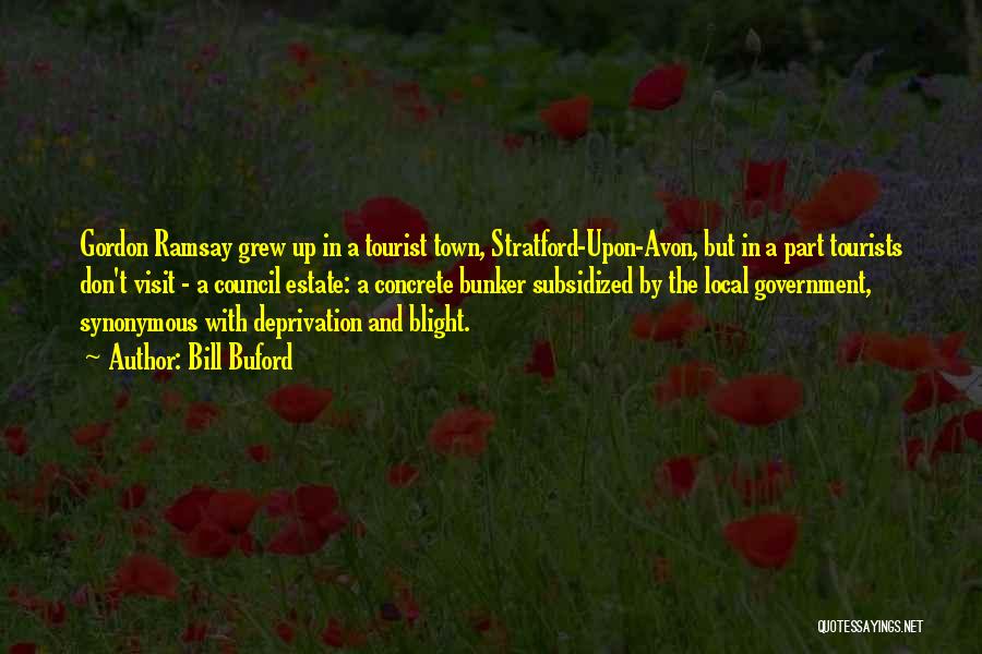 Bill Buford Quotes: Gordon Ramsay Grew Up In A Tourist Town, Stratford-upon-avon, But In A Part Tourists Don't Visit - A Council Estate: