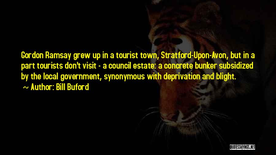 Bill Buford Quotes: Gordon Ramsay Grew Up In A Tourist Town, Stratford-upon-avon, But In A Part Tourists Don't Visit - A Council Estate: