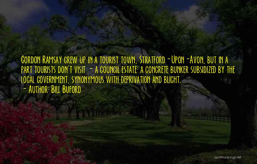 Bill Buford Quotes: Gordon Ramsay Grew Up In A Tourist Town, Stratford-upon-avon, But In A Part Tourists Don't Visit - A Council Estate: