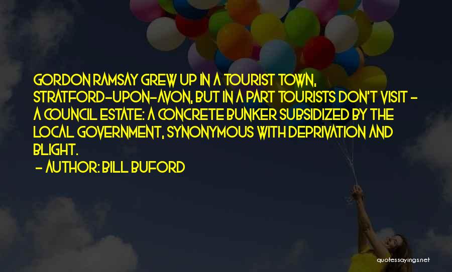 Bill Buford Quotes: Gordon Ramsay Grew Up In A Tourist Town, Stratford-upon-avon, But In A Part Tourists Don't Visit - A Council Estate: