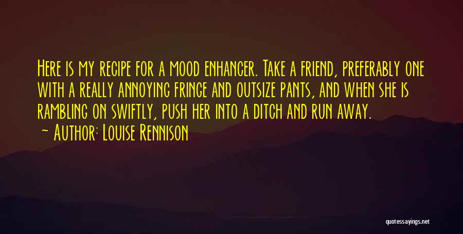 Louise Rennison Quotes: Here Is My Recipe For A Mood Enhancer. Take A Friend, Preferably One With A Really Annoying Fringe And Outsize