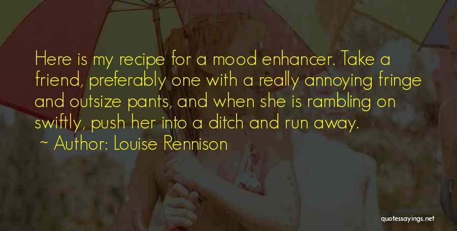 Louise Rennison Quotes: Here Is My Recipe For A Mood Enhancer. Take A Friend, Preferably One With A Really Annoying Fringe And Outsize