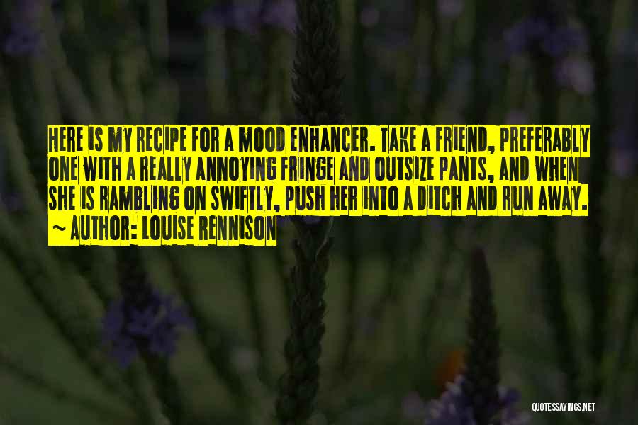 Louise Rennison Quotes: Here Is My Recipe For A Mood Enhancer. Take A Friend, Preferably One With A Really Annoying Fringe And Outsize