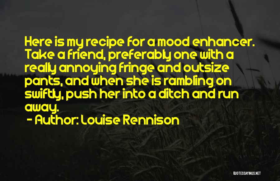 Louise Rennison Quotes: Here Is My Recipe For A Mood Enhancer. Take A Friend, Preferably One With A Really Annoying Fringe And Outsize