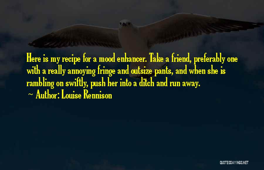 Louise Rennison Quotes: Here Is My Recipe For A Mood Enhancer. Take A Friend, Preferably One With A Really Annoying Fringe And Outsize