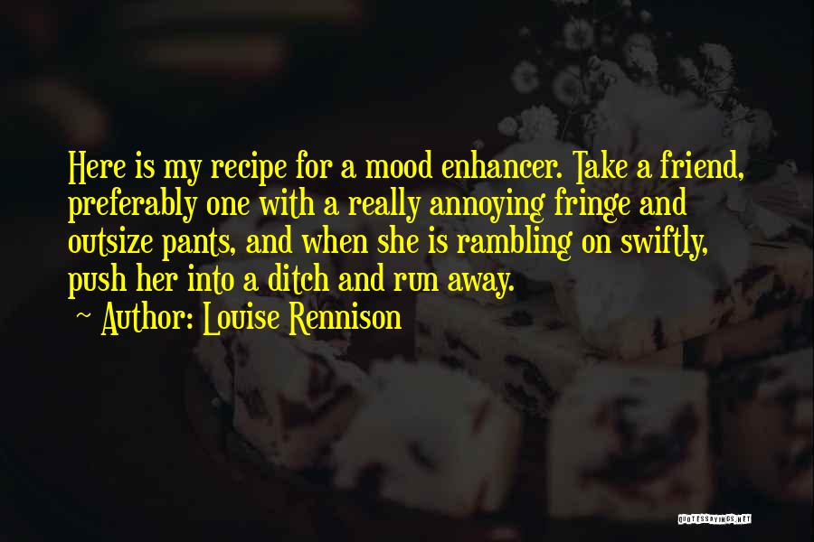 Louise Rennison Quotes: Here Is My Recipe For A Mood Enhancer. Take A Friend, Preferably One With A Really Annoying Fringe And Outsize