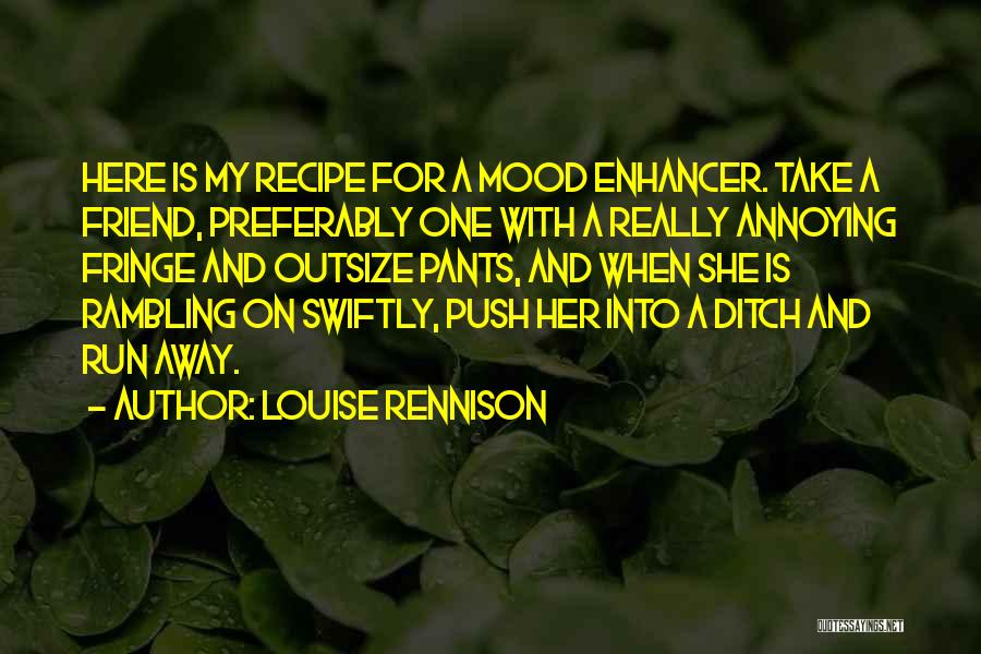 Louise Rennison Quotes: Here Is My Recipe For A Mood Enhancer. Take A Friend, Preferably One With A Really Annoying Fringe And Outsize