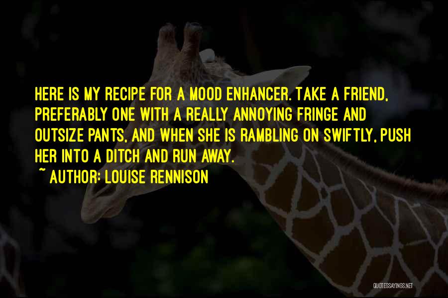 Louise Rennison Quotes: Here Is My Recipe For A Mood Enhancer. Take A Friend, Preferably One With A Really Annoying Fringe And Outsize