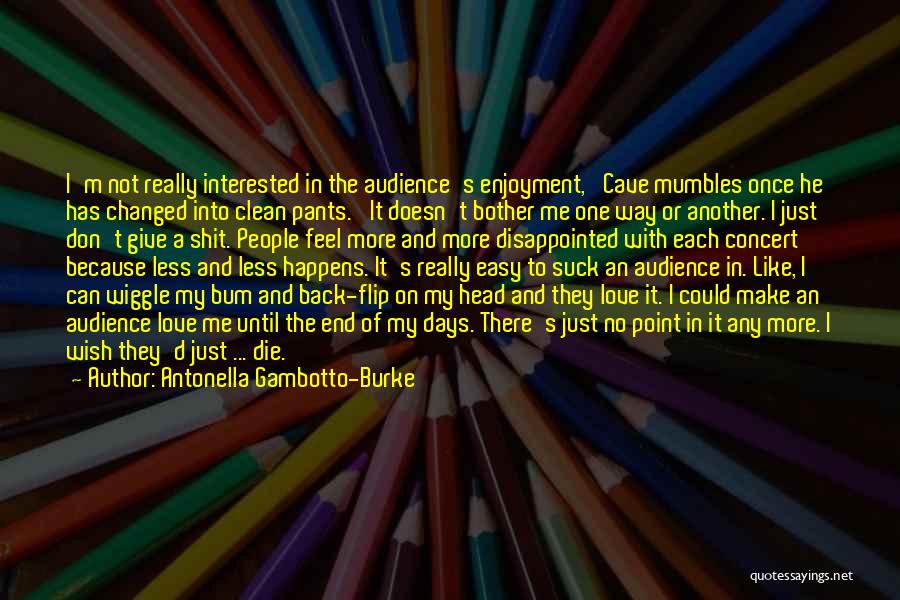 Antonella Gambotto-Burke Quotes: I'm Not Really Interested In The Audience's Enjoyment,' Cave Mumbles Once He Has Changed Into Clean Pants. 'it Doesn't Bother