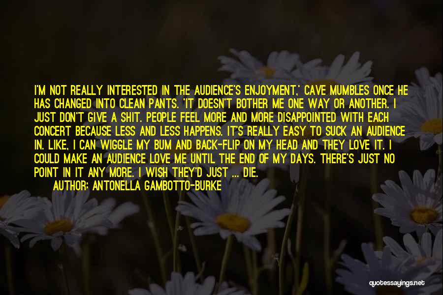 Antonella Gambotto-Burke Quotes: I'm Not Really Interested In The Audience's Enjoyment,' Cave Mumbles Once He Has Changed Into Clean Pants. 'it Doesn't Bother