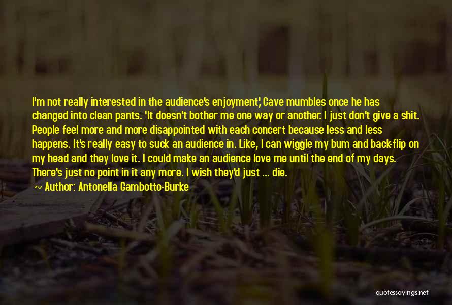 Antonella Gambotto-Burke Quotes: I'm Not Really Interested In The Audience's Enjoyment,' Cave Mumbles Once He Has Changed Into Clean Pants. 'it Doesn't Bother