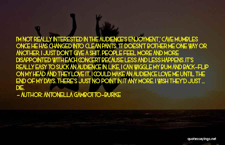 Antonella Gambotto-Burke Quotes: I'm Not Really Interested In The Audience's Enjoyment,' Cave Mumbles Once He Has Changed Into Clean Pants. 'it Doesn't Bother