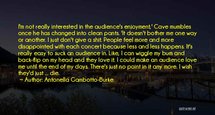 Antonella Gambotto-Burke Quotes: I'm Not Really Interested In The Audience's Enjoyment,' Cave Mumbles Once He Has Changed Into Clean Pants. 'it Doesn't Bother