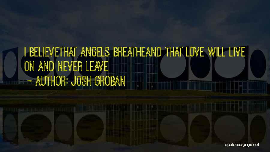 Josh Groban Quotes: I Believethat Angels Breatheand That Love Will Live On And Never Leave