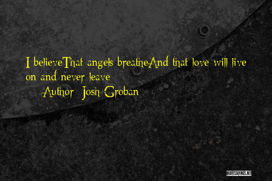 Josh Groban Quotes: I Believethat Angels Breatheand That Love Will Live On And Never Leave