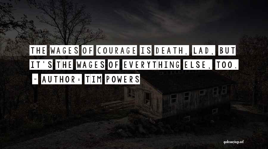 Tim Powers Quotes: The Wages Of Courage Is Death, Lad, But It's The Wages Of Everything Else, Too.