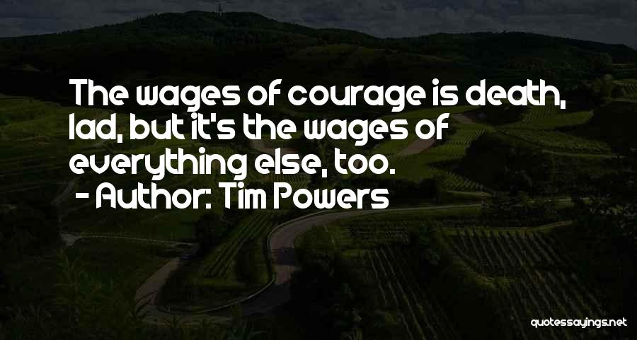 Tim Powers Quotes: The Wages Of Courage Is Death, Lad, But It's The Wages Of Everything Else, Too.