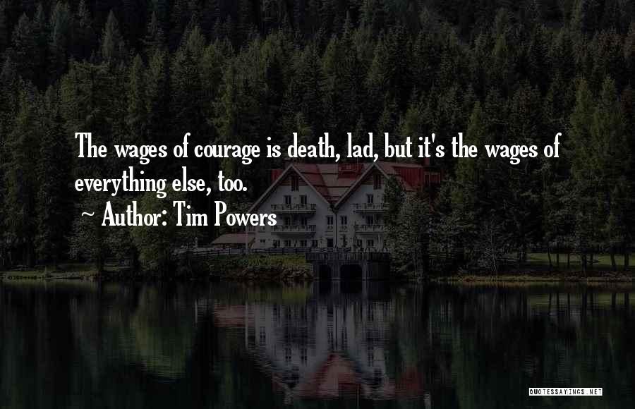 Tim Powers Quotes: The Wages Of Courage Is Death, Lad, But It's The Wages Of Everything Else, Too.