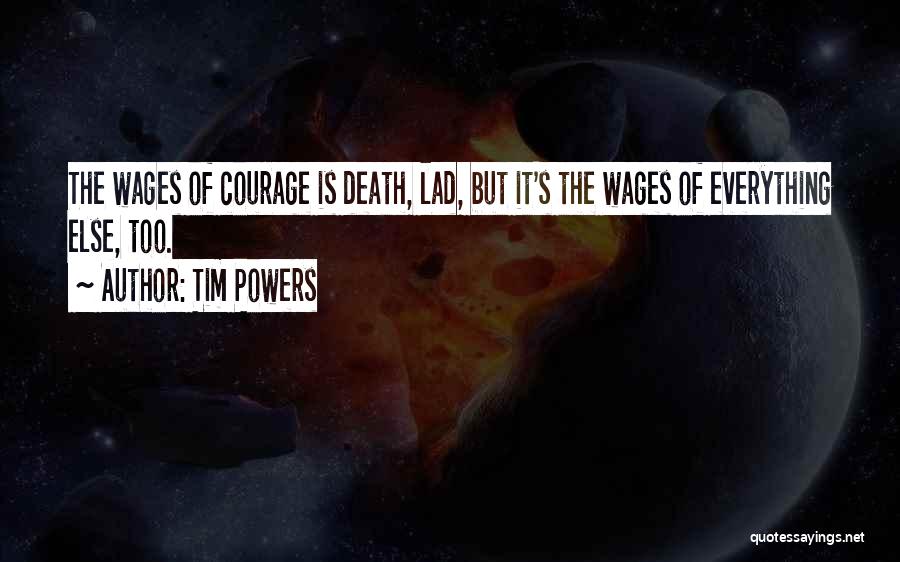 Tim Powers Quotes: The Wages Of Courage Is Death, Lad, But It's The Wages Of Everything Else, Too.