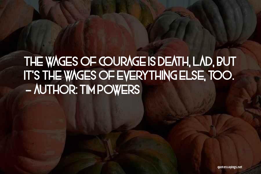 Tim Powers Quotes: The Wages Of Courage Is Death, Lad, But It's The Wages Of Everything Else, Too.