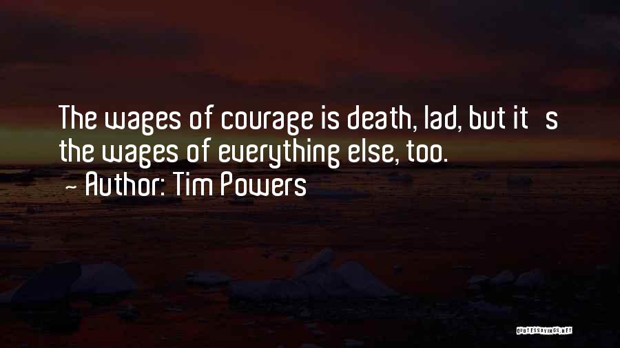 Tim Powers Quotes: The Wages Of Courage Is Death, Lad, But It's The Wages Of Everything Else, Too.