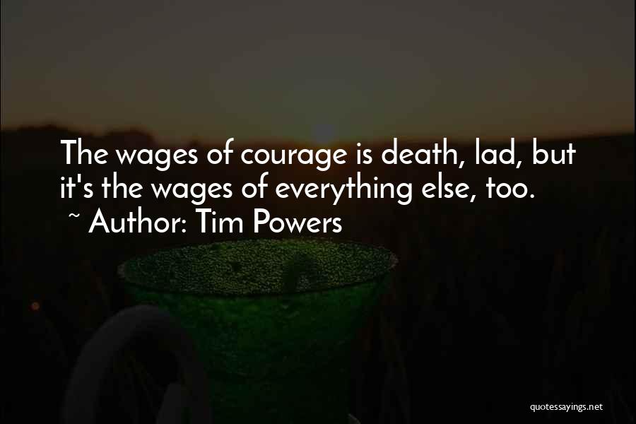 Tim Powers Quotes: The Wages Of Courage Is Death, Lad, But It's The Wages Of Everything Else, Too.