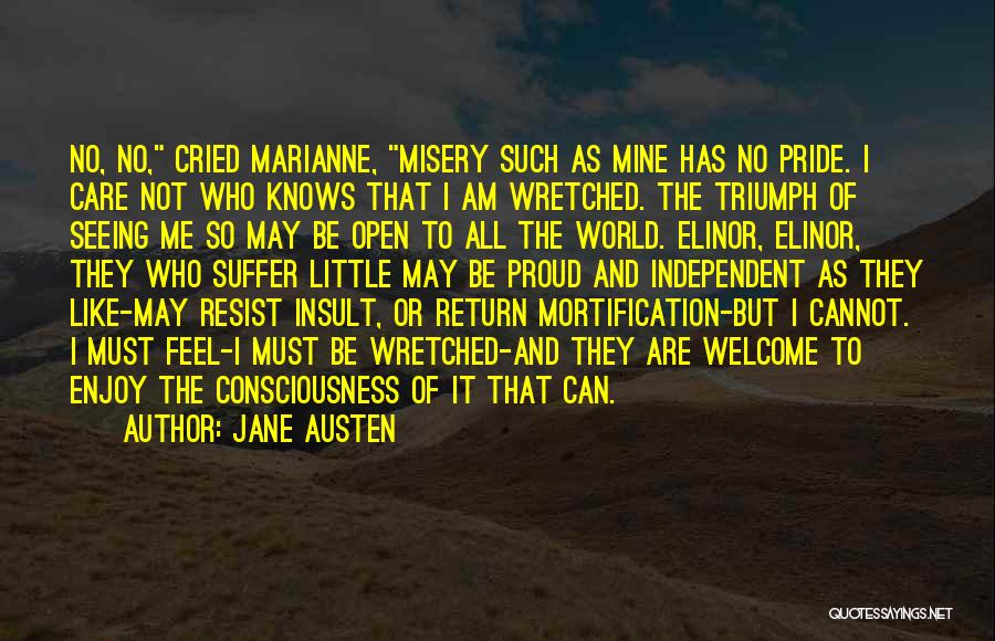 Jane Austen Quotes: No, No, Cried Marianne, Misery Such As Mine Has No Pride. I Care Not Who Knows That I Am Wretched.