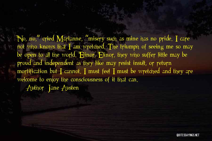 Jane Austen Quotes: No, No, Cried Marianne, Misery Such As Mine Has No Pride. I Care Not Who Knows That I Am Wretched.