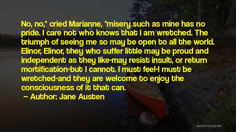 Jane Austen Quotes: No, No, Cried Marianne, Misery Such As Mine Has No Pride. I Care Not Who Knows That I Am Wretched.