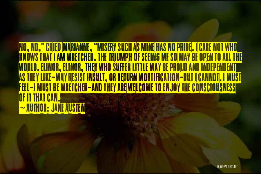 Jane Austen Quotes: No, No, Cried Marianne, Misery Such As Mine Has No Pride. I Care Not Who Knows That I Am Wretched.