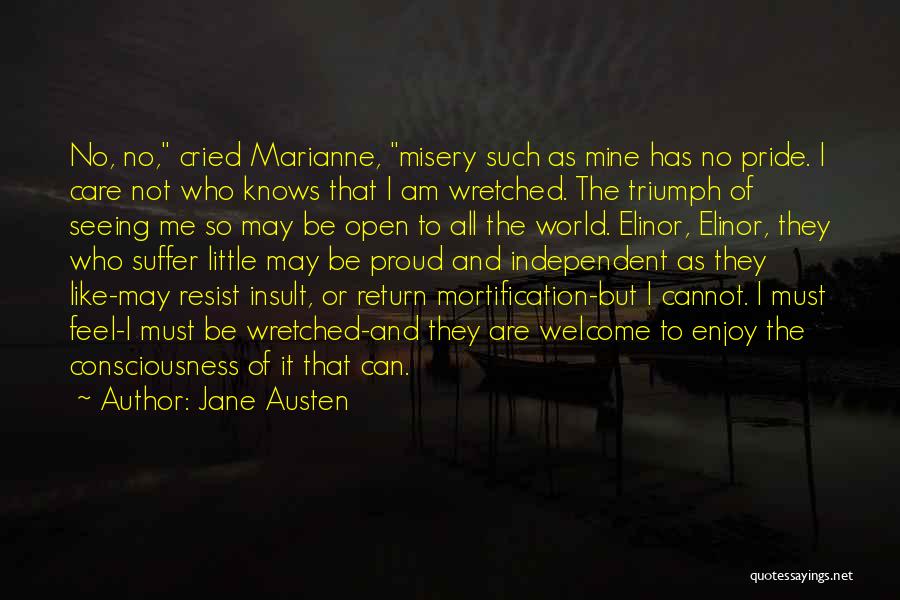 Jane Austen Quotes: No, No, Cried Marianne, Misery Such As Mine Has No Pride. I Care Not Who Knows That I Am Wretched.