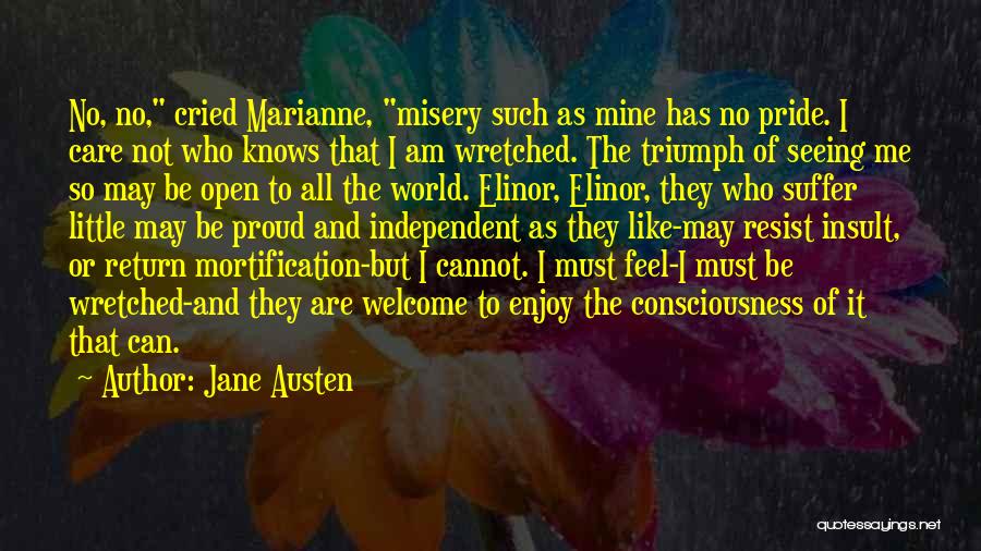 Jane Austen Quotes: No, No, Cried Marianne, Misery Such As Mine Has No Pride. I Care Not Who Knows That I Am Wretched.