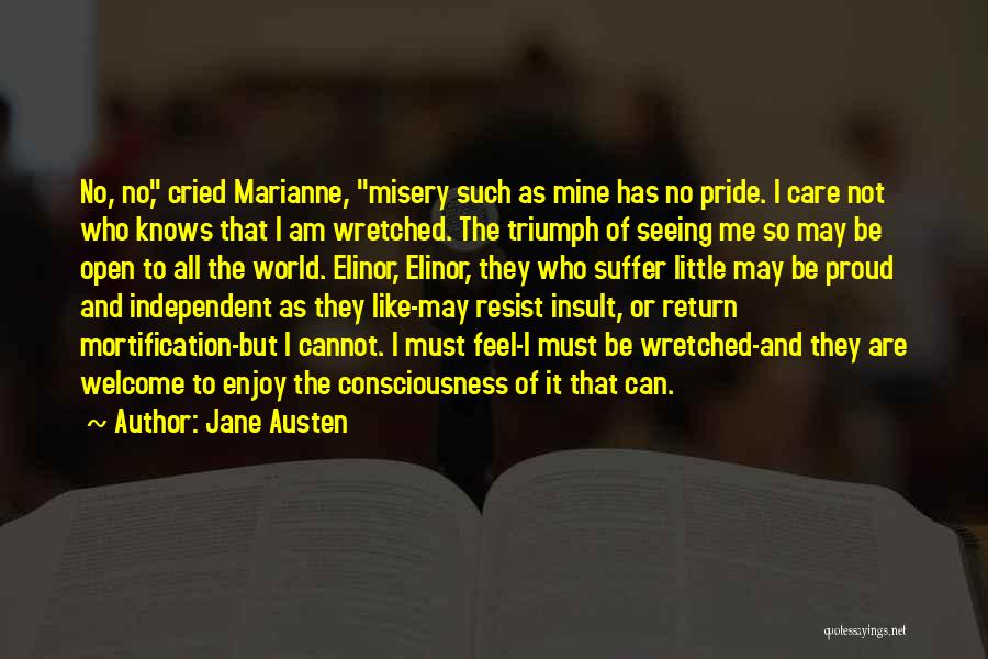 Jane Austen Quotes: No, No, Cried Marianne, Misery Such As Mine Has No Pride. I Care Not Who Knows That I Am Wretched.