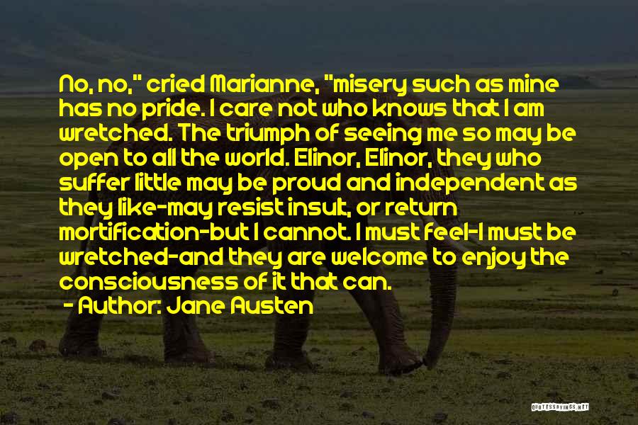 Jane Austen Quotes: No, No, Cried Marianne, Misery Such As Mine Has No Pride. I Care Not Who Knows That I Am Wretched.