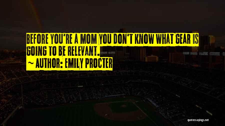 Emily Procter Quotes: Before You're A Mom You Don't Know What Gear Is Going To Be Relevant.