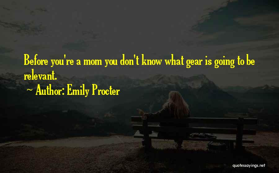 Emily Procter Quotes: Before You're A Mom You Don't Know What Gear Is Going To Be Relevant.