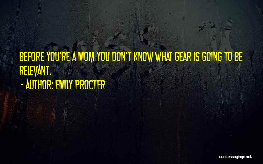 Emily Procter Quotes: Before You're A Mom You Don't Know What Gear Is Going To Be Relevant.