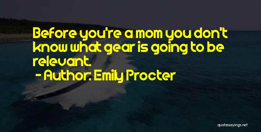 Emily Procter Quotes: Before You're A Mom You Don't Know What Gear Is Going To Be Relevant.