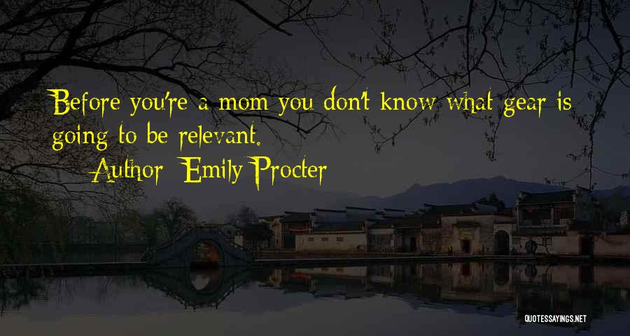 Emily Procter Quotes: Before You're A Mom You Don't Know What Gear Is Going To Be Relevant.
