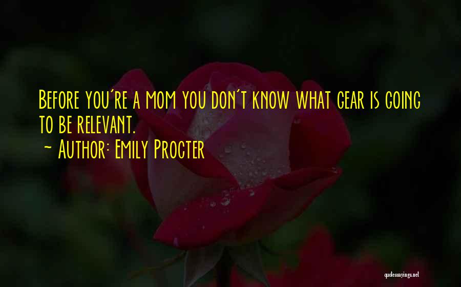 Emily Procter Quotes: Before You're A Mom You Don't Know What Gear Is Going To Be Relevant.