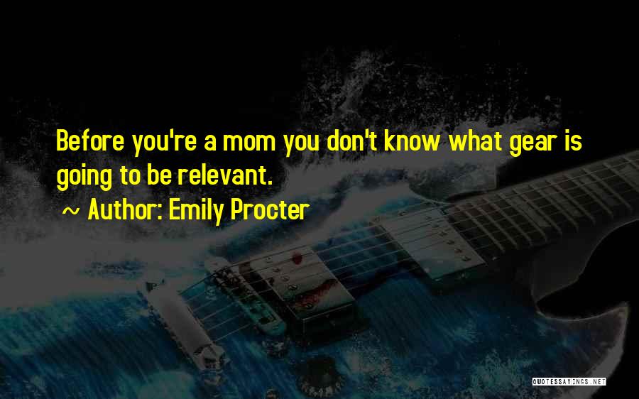 Emily Procter Quotes: Before You're A Mom You Don't Know What Gear Is Going To Be Relevant.