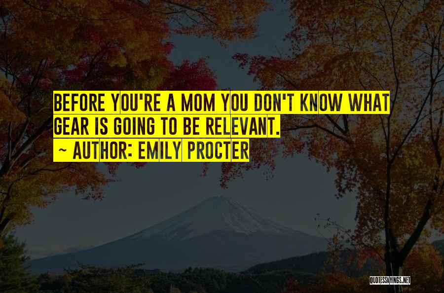 Emily Procter Quotes: Before You're A Mom You Don't Know What Gear Is Going To Be Relevant.