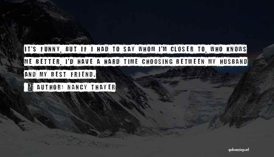Nancy Thayer Quotes: It's Funny, But If I Had To Say Whom I'm Closer To, Who Knows Me Better, I'd Have A Hard