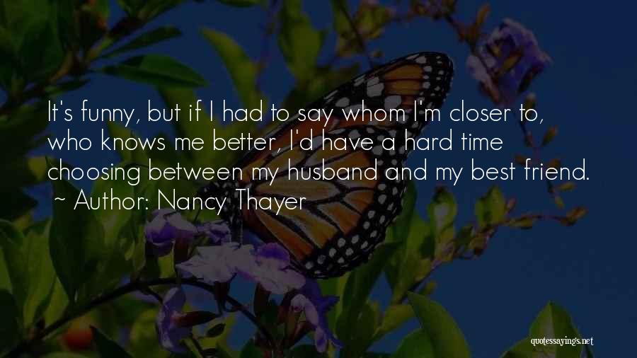 Nancy Thayer Quotes: It's Funny, But If I Had To Say Whom I'm Closer To, Who Knows Me Better, I'd Have A Hard