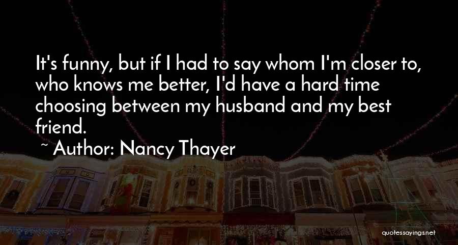 Nancy Thayer Quotes: It's Funny, But If I Had To Say Whom I'm Closer To, Who Knows Me Better, I'd Have A Hard